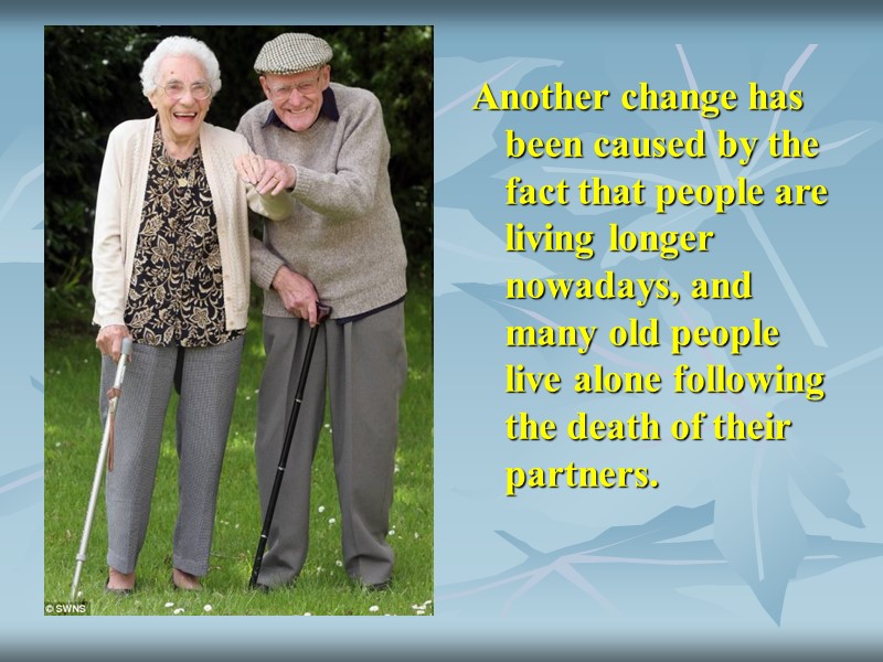 Another change has been caused by the fact that people are living longer nowadays,
